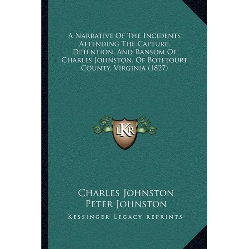 A Narrative Of The Incidents Attending The Capture, Detention, And Ransom Of Charles Johnston, Of Botetourt County, Virginia (1827)