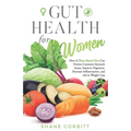 Gut Health for Women: How a Plant-Based Diet Can Prevent Common Stomach Issues, Improve Digestion, Decrease Inflammation, and Aid in Weight Loss