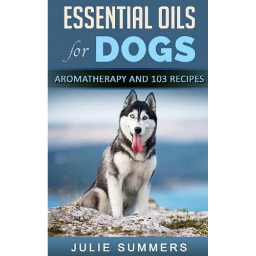 Essential Oils for Dogs: Aromatherapy for Beginners AND 103 Essential Oils Recipes