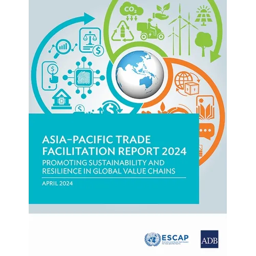 Asia-Pacific Trade Facilitation Report 2024: Promoting Sustainability and Resilience of Global Value Chains