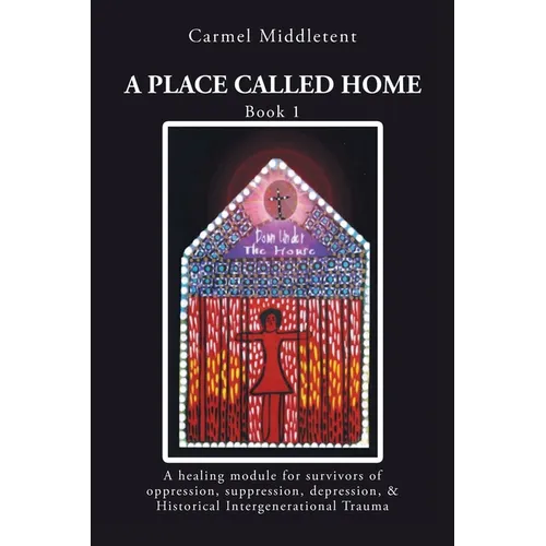 A Place Called Home: A healing module for survivors of oppression, suppression, depression, and Historical Intergenerational Trauma