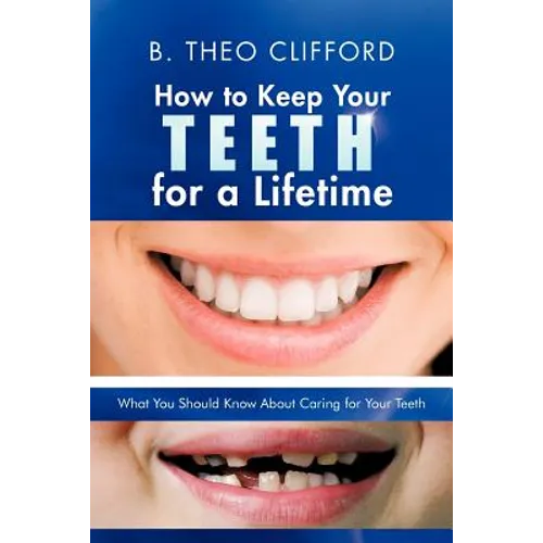 How to Keep Your Teeth for a Lifetime: What You Should Know about Caring for Your Teeth