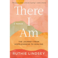There I Am: The Journey from Hopelessness to Healing