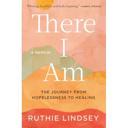 There I Am: The Journey from Hopelessness to Healing