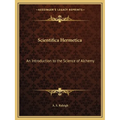 Scientifica Hermetica: An Introduction to the Science of Alchemy
