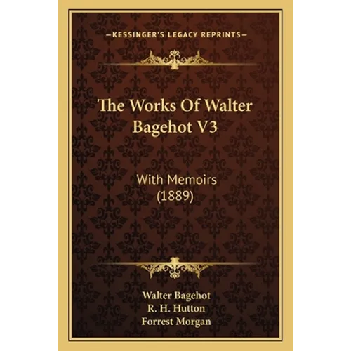 The Works Of Walter Bagehot V3: With Memoirs (1889)