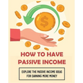 How To Have Passive Income: Explore the Passive Income Ideas for Earning More Money