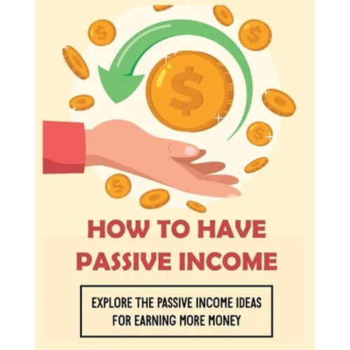 How To Have Passive Income: Explore the Passive Income Ideas for Earning More Money