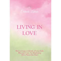 Living in Love: How to Create a Lifestyle of Love, Faith, Bliss, and Crazy-Ass Manifesting (All in Thirty-One Days)
