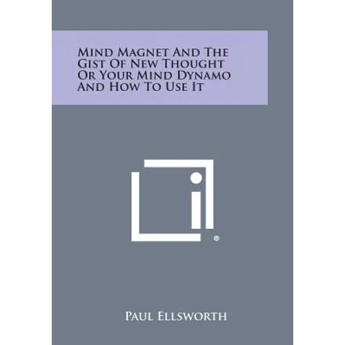 Mind Magnet and the Gist of New Thought or Your Mind Dynamo and How to Use It