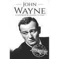 John Wayne: A Life From Beginning to End