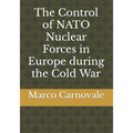 The Control of NATO Nuclear Forces in Europe during the Cold War