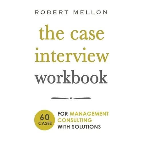 The Case Interview Workbook: 60 Case Questions for Management Consulting with Solutions