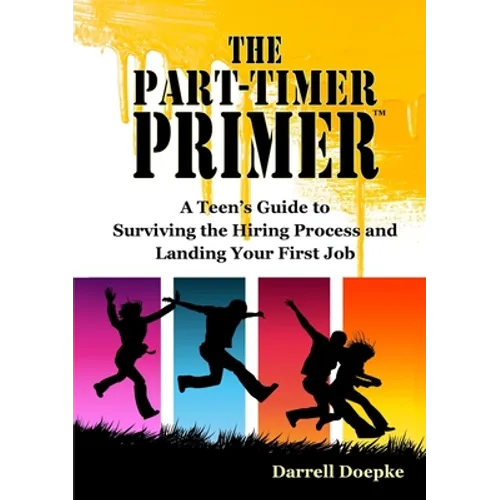 The Part-Timer Primer: A Teen's Guide to Surviving the Hiring Process and Landing Your First Job