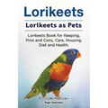 Lorikeets. Lorikeets as Pets. Lorikeets Book for Keeping, Pros and Cons, Care, Housing, Diet and Health.