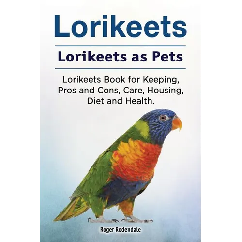 Lorikeets. Lorikeets as Pets. Lorikeets Book for Keeping, Pros and Cons, Care, Housing, Diet and Health.