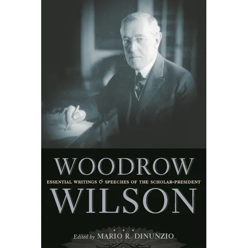 Woodrow Wilson: Essential Writings and Speeches of the Scholar-President