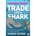 Trade Like a Shark: The Naked Trader on How to Eat and Not Get Eaten in the Stock Market