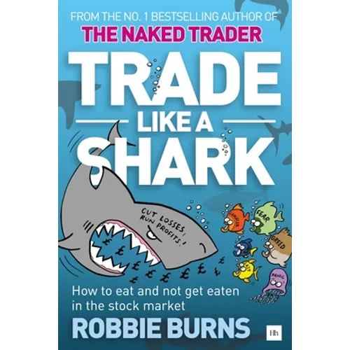 Trade Like a Shark: The Naked Trader on How to Eat and Not Get Eaten in the Stock Market
