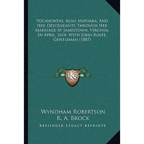 Pocahontas, Alias Matoaka, And Her Descendants Through Her Marriage At Jamestown, Virginia, In April, 1614, With John Rolfe, Gentleman (1887)