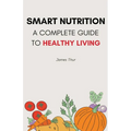 Smart Nutrition: A Complete Guide to Healthy Living