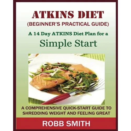 THE ATKINS DIET (A Beginner's Practical Guide): A Comprehensive Quick-Start Guide to Shredding Weight and Feeling Great: A 14 Day Diet Plan for a Simp