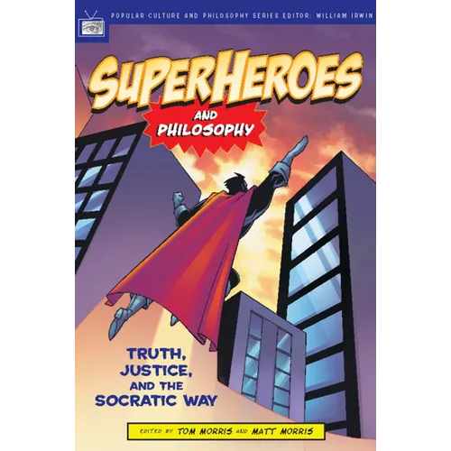 Superheroes and Philosophy: Truth, Justice, and the Socratic Way