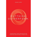 Outthink. Outperform.: Transform Your Organization Through Behavioral Marketing