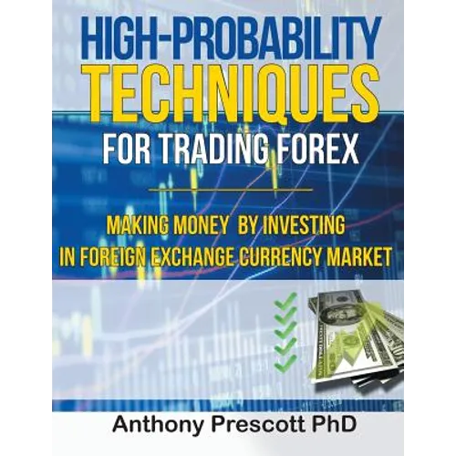 High-Probability Techniques for Trading Forex: Making Money by Investing In Foreign Exchange Currency Market