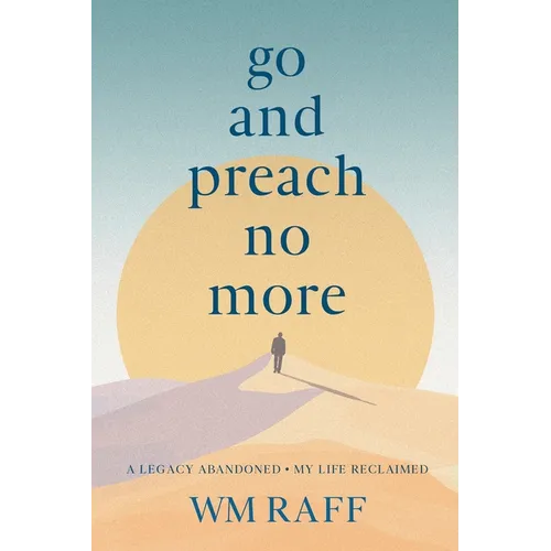 Go and Preach No More A Legacy Abandoned My Life Reclaimed