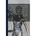 War Costs and Their Financing a Study of the Financing of the War and the After-war Problems of Deb