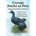 Cayuga Ducks as Pets. Cayuga Duck Owners Manual. Cayuga Duck Pros and Cons, Care, Housing, Diet and Health All Included.
