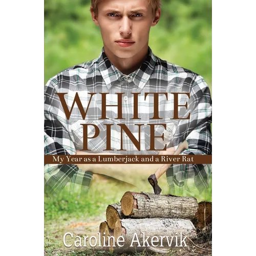 White Pine: My Year as a Lumberjack and a River Rat