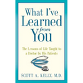 What I've Learned from You: The Lessons of Life Taught to a Doctor by His Patients