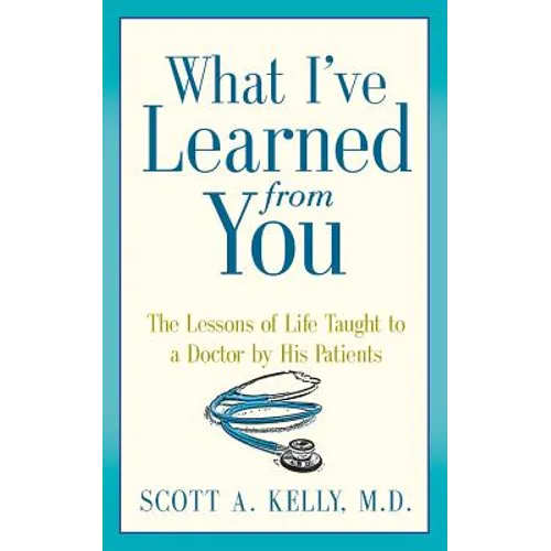 What I've Learned from You: The Lessons of Life Taught to a Doctor by His Patients