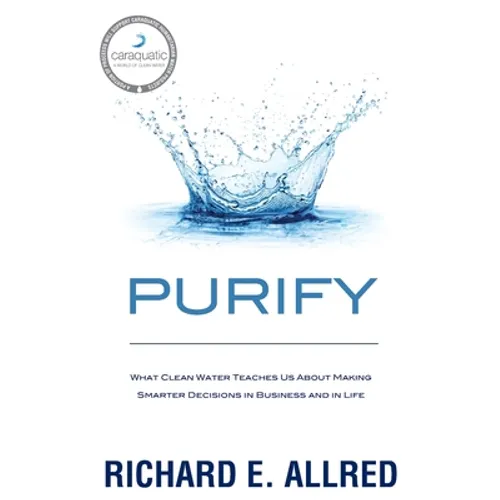 Purify: What Clean Water Teaches Us about Making Smarter Decisions in Business and in Life