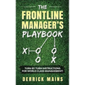 The Frontline Manager's Playbook: Turn by turn instructions for world class management!