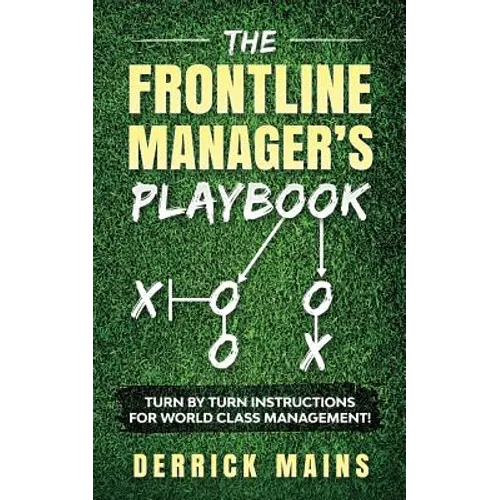 The Frontline Manager's Playbook: Turn by turn instructions for world class management!