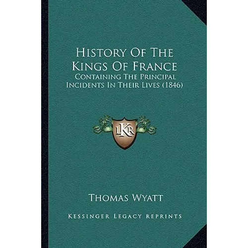 History Of The Kings Of France: Containing The Principal Incidents In Their Lives (1846)