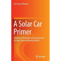 A Solar Car Primer: A Guide to the Design and Construction of Solar-Powered Racing Vehicles