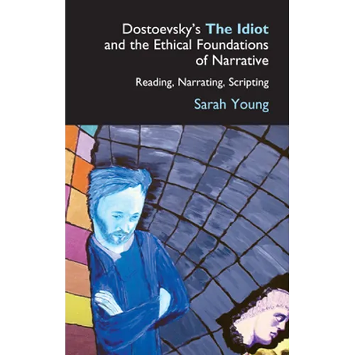 Dostoevsky's the Idiot and the Ethical Foundations of Narrative: Reading, Narrating, Scripting