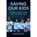 Saving Our Kids: An ER Doc's Common-Sense Solution to the Gun Crisis