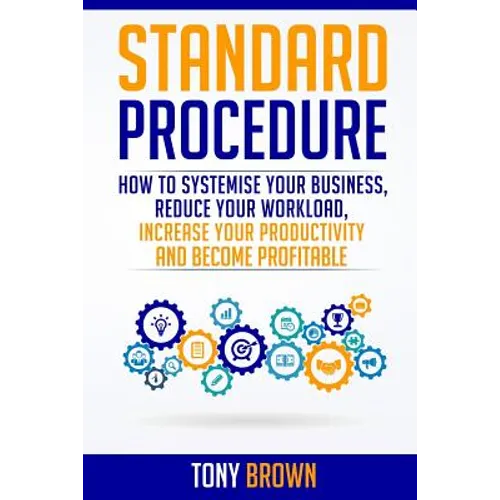 Standard Procedure: How to Systemise Your Business, Reduce Your Workload, Increase Your Productivity and Become Profitable.