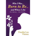 Who I Was . . . Born to Be . . . and Whose I Am: This Is My Story . . . This Is My Song . . .