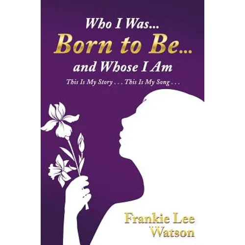 Who I Was . . . Born to Be . . . and Whose I Am: This Is My Story . . . This Is My Song . . .