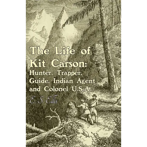 The Life of Kit Carson: Hunter, Trapper, Guide, Indian Agent and Colonel U.S.A