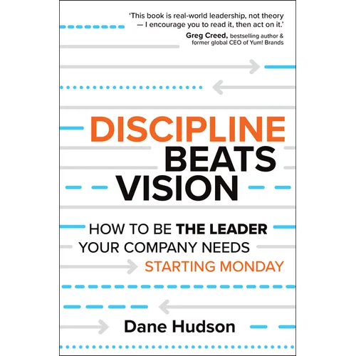 Discipline Beats Vision: How to Be the Leader Your Company Needs -- Starting Monday