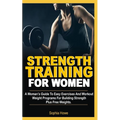 Strength Training For Women: A Women's Guide To Easy Exercises And Workout Weights Programs For Building Strength Plus Free Weights