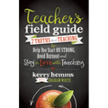 Teacher's Field Guide: 7 Truths about Teaching to Help You Start Off Strong, Avoid Burnout, and Stay in Love with Teaching