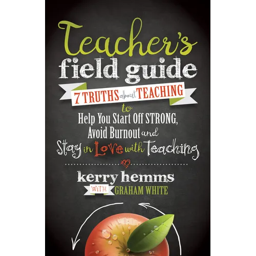 Teacher's Field Guide: 7 Truths about Teaching to Help You Start Off Strong, Avoid Burnout, and Stay in Love with Teaching
